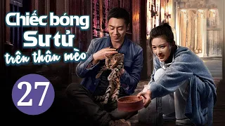 CHIẾC BÓNG SƯ TỬ TRÊN THÂN MÈO - Tập 27 | Phim Ngôn Tình Lãng Mạn Mới Nhất | iQIYI Phim Thuyết Minh