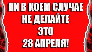 Что нельзя делать 28 апреля. Приметы на сегодня