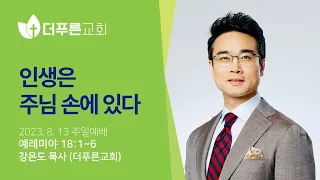 인생은 주님 손에 있다ㅣ강은도 목사ㅣ2023년 8월 13일 주일예배