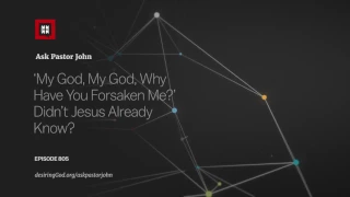 ‘My God, My God, Why Have You Forsaken Me?’ Didn’t Jesus Already Know?