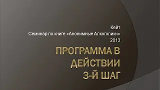 10. Программа в действии. 3-й шаг АА. Кейт. Семинар по книге "Анонимные Алкоголики". 2013