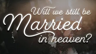 Will we still be married in heaven?