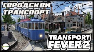 TRANSPORT FEVER 2 - ГОРОДСКОЙ ТРАНСПОРТ. ТРАМВАИ. #3