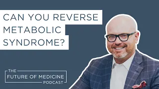 Can You Reverse Metabolic Syndrome?  | The Future of Medicine Podcast
