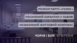 Посилений карантин у Львові, незаконний ЖК, розкол партії «Голос» | «Чорне і Біле» за 30 березня