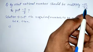 By what rational number should be multiply -15/56 to get -5/7
