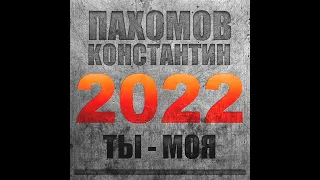 Константин Пахомов  - 2022  - Ты - моя