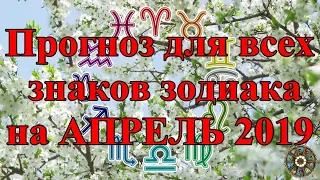 Прогноз для всех знаков зодиака на АПРЕЛЬ 2019.