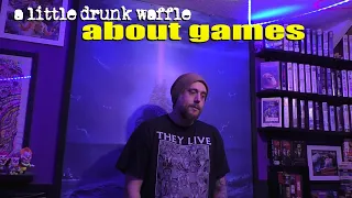 A Little Drunk Waffle About Games.