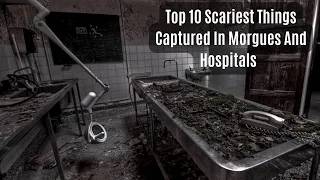 Top 10 Scariest Things Captured In Morgues And Hospitals