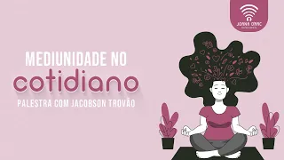 Mediunidade no Cotidiano | Palestra com Jacobson Trovão