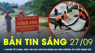 Bản tin sáng 27/9: 1 người tử vong, hơn 150 nhà dân hư hỏng do ảnh hưởng áp thấp nhiệt đới |CafeLand