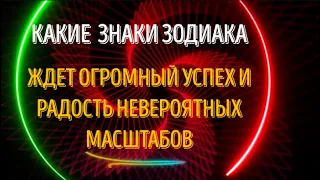 КАКИЕ ЗНАКИ ЗОДИАКА, ЖДЁТ НЕВЕРОЯТНЫЙ УСПЕХ И РАДОСТЬ НЕВЕРОЯТНЫХ МАСШТАБОВ!