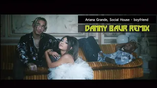 Ariana Grande, Social House   boyfriend (Danny Baur Remix) [DANCE, POP]