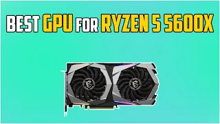 5  Best GPUs For Ryzen 5 5600X in 2023