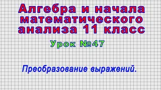 Алгебра 11 класс (Урок№47 - Преобразование выражений.)