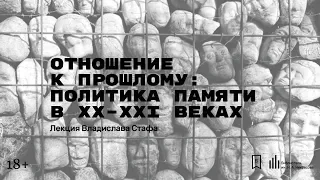 «Отношение к прошлому: политика памяти в XX–XXI веках». Лекция Владислава Стафа