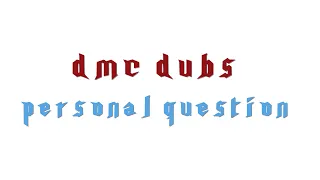 DMC Dubs: Personal Question