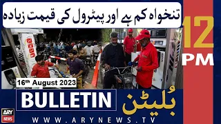 ARY News 12 PM Bulletin | 𝐏𝐞𝐭𝐫𝐨𝐥 𝐦𝐞𝐡𝐚𝐧𝐠𝐚 𝐀𝐰𝐚𝐦 𝐩𝐚𝐫𝐞𝐬𝐡𝐚𝐧 | 16th Aug 2023