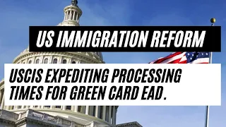 US Immigration Reform || USCIS Expediting Processing Times For Green Card EAD.