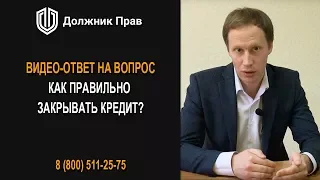 Должник Прав. Как правильно закрывать кредит?