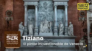 SER Historia | Tiziano, el pintor incuestionable de Venecia