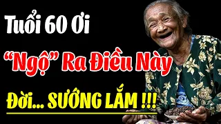 Tuổi 60 Ơi, "Ngộ" Ra Được Điều Này... Đời SƯỚNG LẮM | Nghe Và Ngẫm THẤM Trọn KIẾP NGƯỜI