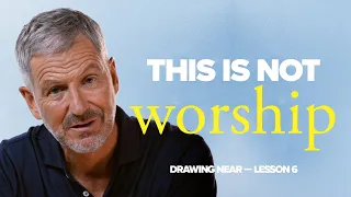 This Is Not True Worship | Lesson 6 of Drawing Near | Study with John Bevere