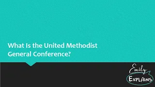 Emily Explains: What Is the United Methodist General Conference?