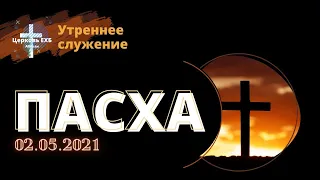 ПАСХА / Утреннее служение 2.05.2021