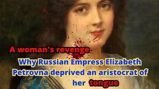Why Russian Empress Elizabeth Petrovna deprived an aristocrat of her tongue: a woman's revenge