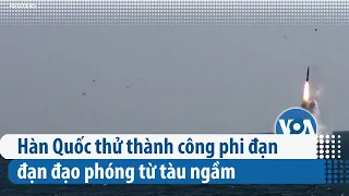 Hàn Quốc thử thành công phi đạn đạn đạo phóng từ tàu ngầm | VOA