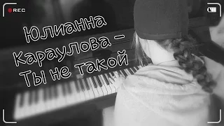 Юлианна Караулова - Ты не такой (piano cover)