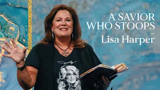 A Savior Who Stoops | Lisa Harper