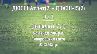 ДЮСШ Атлет(2) - ДЮСШ-15(2)_(3 : 3)_пенальті (7 : 1)_23.03.2024