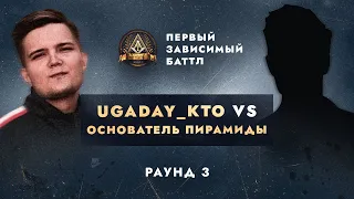 UGADAY_KTO vs ОСНОВАТЕЛЬ ПИРАМИДЫ - НЕ ПО СЦЕНАРИЮ / ПЕРВЫЙ ЗАВИСИМЫЙ БАТТЛ / 3 ROUND