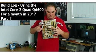 Build Log - Living With The Intel Core 2 Quad Q6600 In 2017 For A Month - Part 1