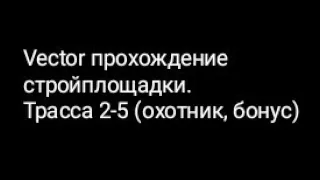 Vector прохождение стройплощадки.Трасса 2-5 (охотник, бонус)