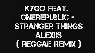 Kygo Feat. OneRepublic - Stranger Things Alexiis ( Reggae Remix )