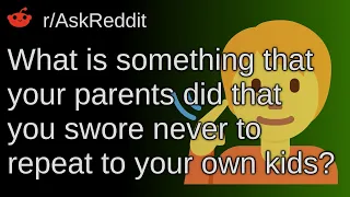 What Is Something That Your Parents Did That You Will Not Repeat To Your Kids? ~ /r/AskReddit