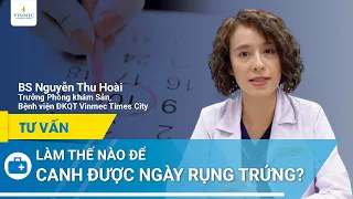 Canh ngày rụng trứng chính xác, dễ có thai | BS Nguyễn Thu Hoài, BV Vinmec Times City (Hà Nội)
