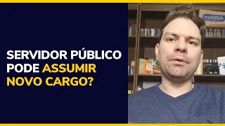 SERVIDOR PÚBLICO PODE ASSUMIR NOVO CARGO?