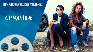 ПРИКЛЮЧЕНЧЕСКИЙ ТРИЛЛЕР! СЛУЧАЙНО СТАЛИ ПРЕСТУПНИЦАМИ! Отчаянные. Приключенческие Фильмы