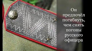 Он предпочёл погибнуть, чем снять погоны русского офицера