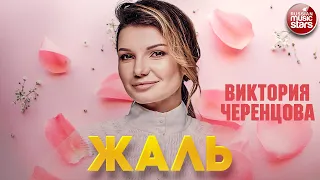 ВИКТОРИЯ ЧЕРЕНЦОВА — ЖАЛЬ ❂ ДУШЕВНЫЕ ПЕСНЯ ❂ VICTORIA CHERENTSOVA