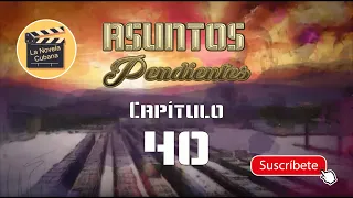 ASUNTOS PENDIENTES  | CAP 40 | La Novela Cubana