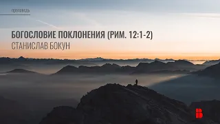 Богословие поклонения (Рим. 12:1-2) | Станислав Бокун | Проповедь