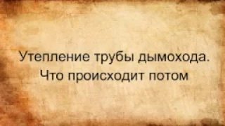 Утепление трубы дымохода. Что происходит потом