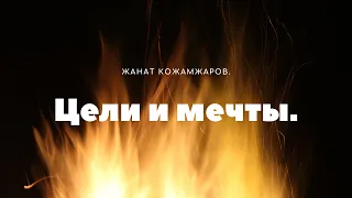 Цели и мечты. Жанат Кожамжаров.