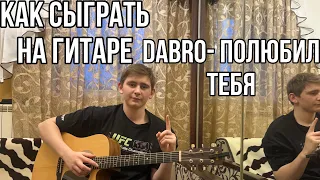 КАК СЫГРАТЬ НА ГИТАРЕ ПЕСНЮ DABRO-ПОЛЮБИЛ ТЕБЯ